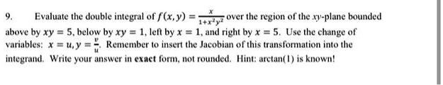 evaluate the double integral ot fxy wver the region of the tv plane bounded above by xy 5 below byxy 1 leltby x and right by x use the change of vatiables wy remember insett ulc jacobin of t 39372