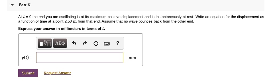 Part K At t = 0 the end you are oscillating is at its maximum positive ...