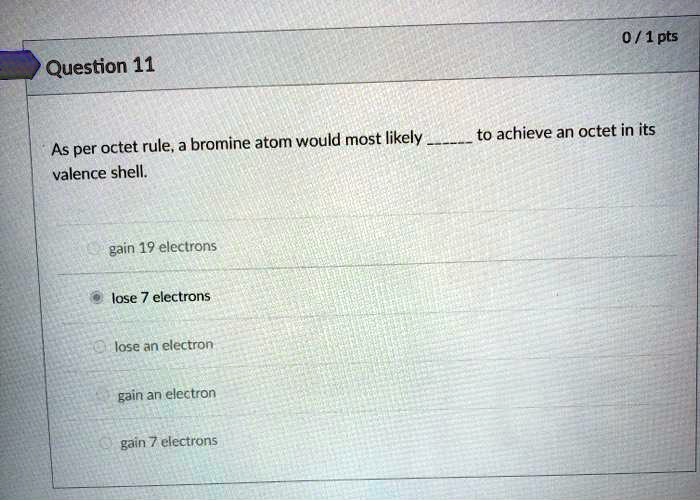 SOLVED 0 / 1 pts Question 11 As per octet rule, bromine atom would