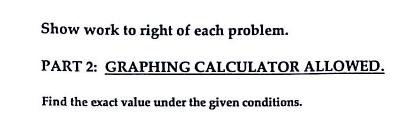 show work t0 right of each problem part 2 graphing calculator allowed find the exact value under the given conditions 56085