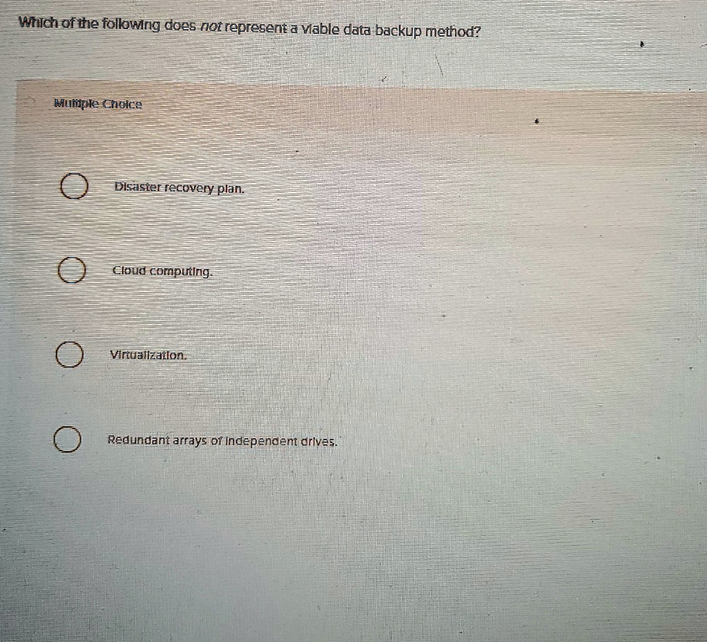 which of the following does not represent a viable data backup method multiple choice disaster recovery plan cloud computing virtualization redundant arrays of independent drives 47092