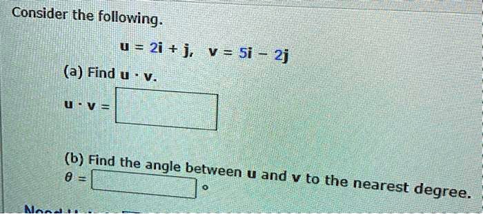 Consider the following.
u = 2i + j, v = 5i - 2j
(a) Find u · v.
u · v =
(b) Find the angle between u and v to the nearest degree.
? =