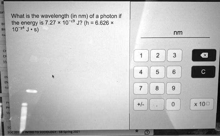 What is the wavelength (in nm) of a photon if the energy is 7.27 ! 10?¹? J? (h = 6.626 ! 10?³? J • s)