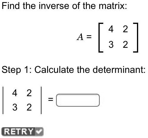 SOLVED: 'Find the inverse of the matrix: A = 4 2 3 2 Step 1: Calculate ...