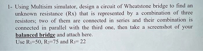 SOLVED: Using Multisim simulator, design a circuit of a Wheatstone ...