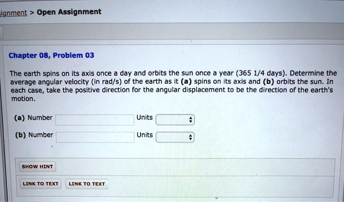 Solved Ignment Open Assignment Chapter 08 Problem 03 The Earth Spins On Its Axis Once Day And Orbits The Sun Once Year 365 1 4 Days Determine The Average Angular Velocity In Rad S Of