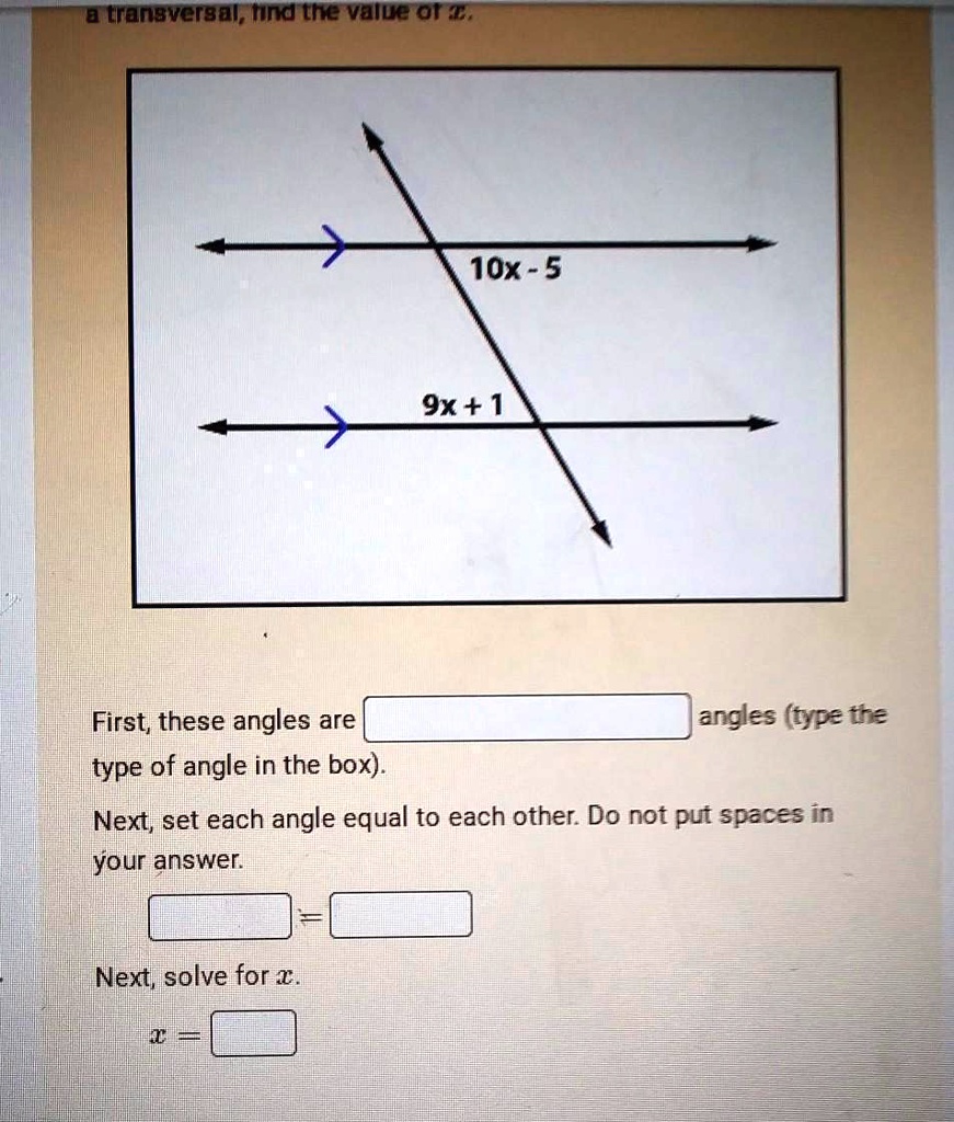 Instructions Given the following image of two parallel lines cut by a transversal, find the