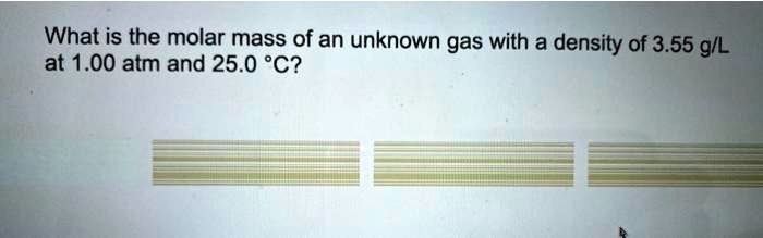 What is the molar mass of an unknown gas with a density of 3.55 g/L at 1.00 atm and 25.0 °C?