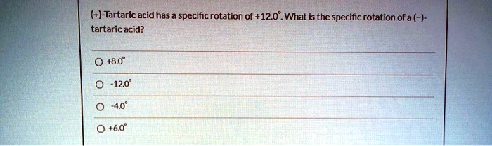 (+)-Tartaric acid has a specific rotation of +12.0°. What is the specific rotation of a (-)-tartaric acid?
? +8.0°
? -12.0°
? -4.0°
? +6.0°