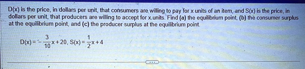 dx is the price in dollars per unit that consumers are willing to pay for x units of an item and sx is the price in dollars per unit that producers are willing to accept for x units find a t 26347
