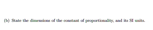 (b) State the dimensions of the constant of proportionality, and its SI units.
