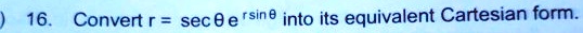 16. Convert r = secθ e^rsinθ into its equivalent Cartesian form.