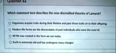 question 62 which statement best describes the now discredited theories of lamarck organisms acquire traits during their lifetime and pass those traits on to their offspring modern life form 51333