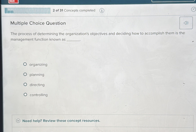 Multiple Choice Question

The process of determining the organization's objectives and deciding how to accomplish them is the management function known as 

organizing
planning
directing
controlling