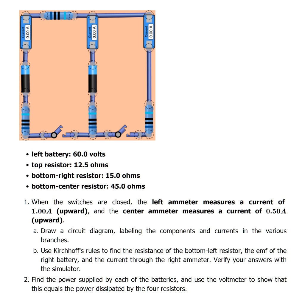 SOLVED: 1 0.00 A J 1 3 left battery: 60.0 volts top resistor: 12.5 ohms  bottom-right resistor: 15.0 ohms bottom-center resistor: 45.0 ohms When the  switches are closed, the left ammeter measures