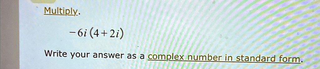 Multiply.
-6i(4+2i)
Write your answer as a complex number in standard form.