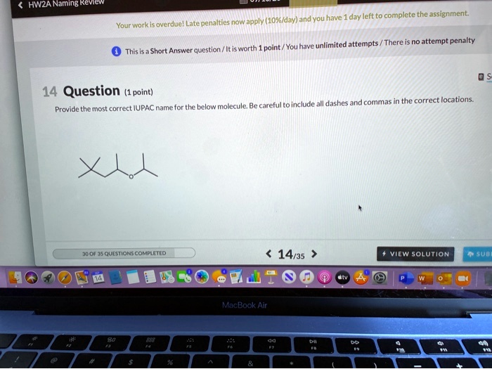 14 Question (1 point)
Provide the most correct IUPAC name for the below molecule. Be careful to include all dashes and commas in the correct locations.