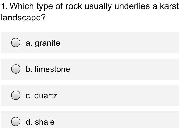 1. Which type of rock usually underlies a karst landscape?
a. granite
b. limestone
c. quartz
d. shale