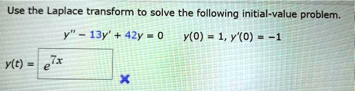 Use the Laplace transform to solve the following initial-value problem.
y” - 13y' + 42y = 0 y(0) = 1, y'(0) = -1
y(t) = e^7x