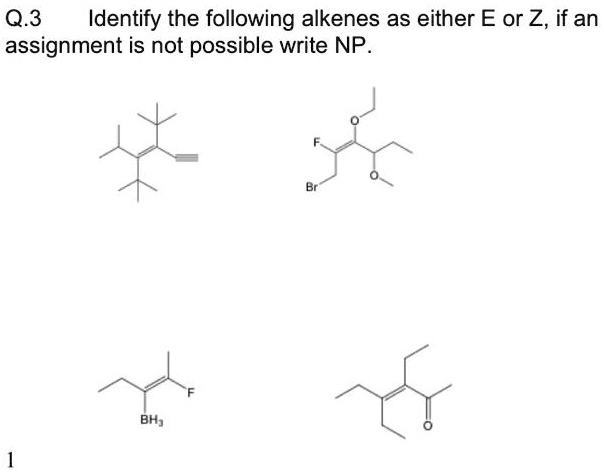 Q.3
Identify the following alkenes as either E or Z, if an
assignment is not possible write NP.