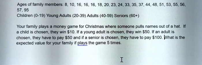 Solved Ages Of Family Members 8 10 16 16 16 18 23 24 33 35 37 44 48 51 53 55 56 57 95 Children 0 19 Young Adults 39 Adults 40 59 Seniors 60 Your Family Plays Money Game For
