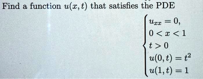 Find a function u(x, t) that satisfies the PDE egincases uxx = 0,  0 < x < 1  t > 0  u(0, t) = t^2  u(1, t) = 1 endcases
