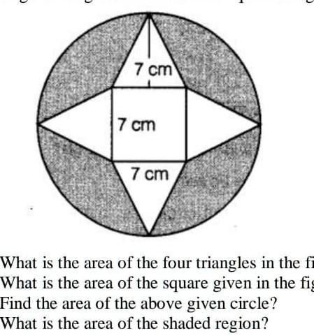 7 cm
7 cm
7 cm
What is the area of the four triangles in the f
What is the area of the square given in the fig
Find the area of the above given circle?
What is the area of the shaded region?