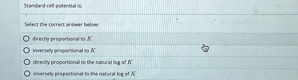 standard cell potential is select the correct answer below odirectly proportional to k inversely proportional to k directly proportional to the natural log of k inversely proportional to the 24568