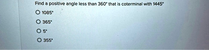 Find a positive angle less than 360° that is coterminal with 1445°
1085°
365°
5°
355°