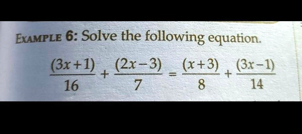 EXAMPLE 6: Solve the following equation.
((3x+1))/(16) + ((2x-3))/(7) = ((x+3))/(8) + ((3x-1))/(14)