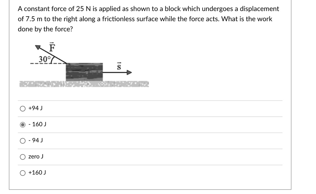 A constant force of 25 N is applied as shown to a block which undergoes