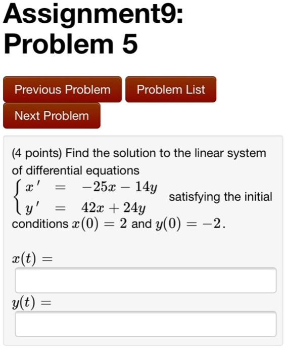 Solved Assignment9 Problem 5 Previous Problem Problem List Next Problem 4 Points Find The Solution To The Linear System Of Differential Equations 25x 14y Satisfying The Initial 9 42x 24y Conditions