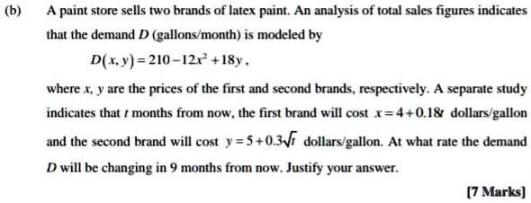 A paint store sells two brands of latex paint. An analysis of total sales figures indicates that the demand D (gallons/month) is modeled by D(x, y) = 210 - 12x^2 + 18y , where x, y are the prices of the first and second brands, respectively. A separate study indicates that t months from now, the first brand will cost x = 4 + 0.18t dollars/gallon and the second brand will cost y = 5 + 0.3??t? dollars/gallon. At what rate the demand D will be changing in 9 months from now. Justify your answer.