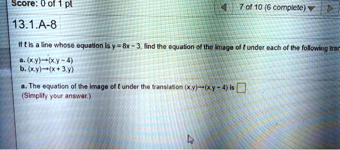 Solved Score 0 Of 1 Pt 7 Of 10 6 Complete 13 1 A 8 If Is Line Whose Equation Is Y 8x 3 Find The Equation Of The Image Of Under Each