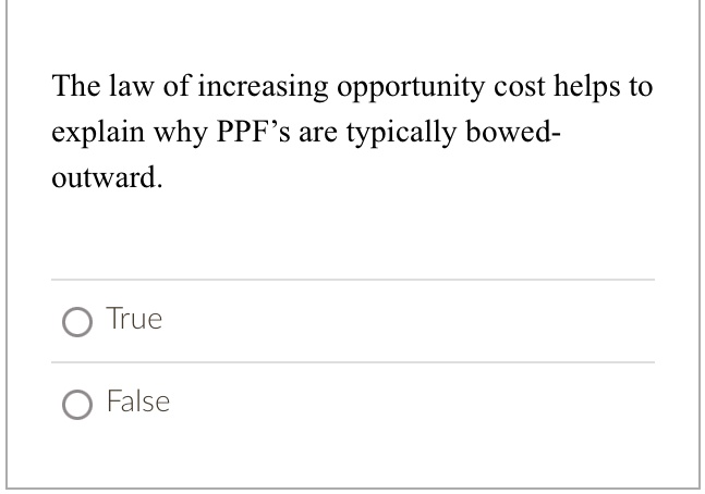 The law of increasing opportunity cost helps to explain why PPF's are typically bowed-outward.
True
False