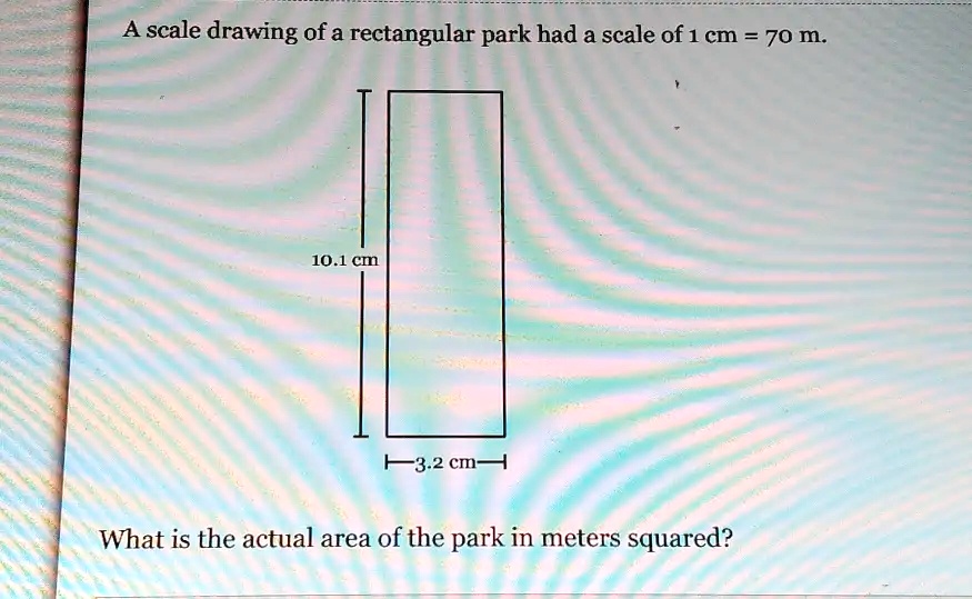 SOLVED: A scale drawing of a rectangular park had a scale of 1 cm = 70 ...