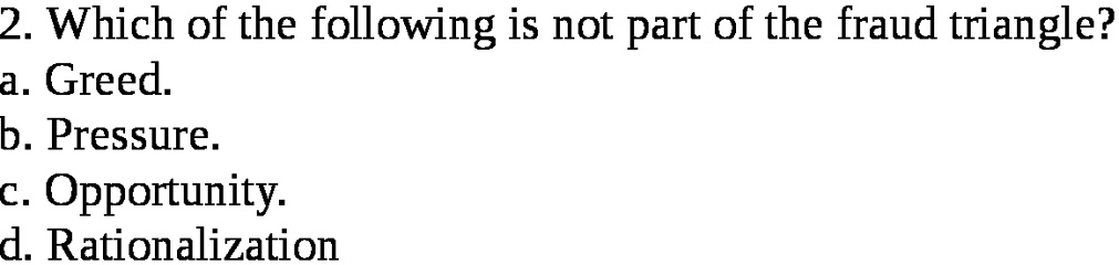 SOLVED: '2. Which Of The Following Is Not Part Of The Fraud Triangle? A ...