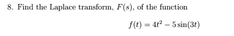 8. Find the Laplace transform, F(s), of the function

f(t) = 4t^2 - 5 sin(3t)