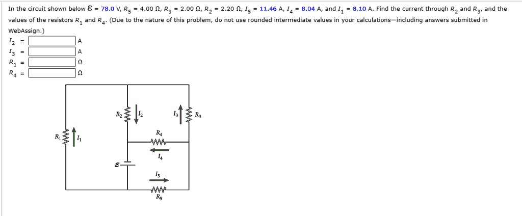 In the circuit shown below ? = 78.0 V, R5 = 4.00 ?, R3 = 2.00 ?, R2 = 2.20 ?, I5 = 11.46 A, I4 = 8.04 A, and I1 = 8.10 A. Find the current through R2 and R3, and the values of the resistors R1 and R4. (Due to the nature of this problem, do not use rounded intermediate values in your calculations—including answers submitted in WebAssign.)
I2 = A
I3 = A
R1 = ?
R4 = ?