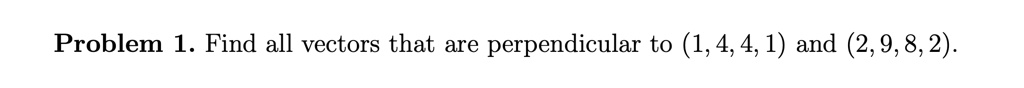 Problem 1. Find all vectors that are perpendicular to (1, 4, 4, 1) and (2, 9, 8, 2).