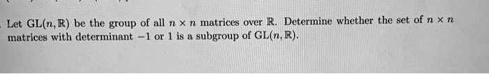 SOLVED: Let GL(n, R) be the group of all matrices with determinant n ...