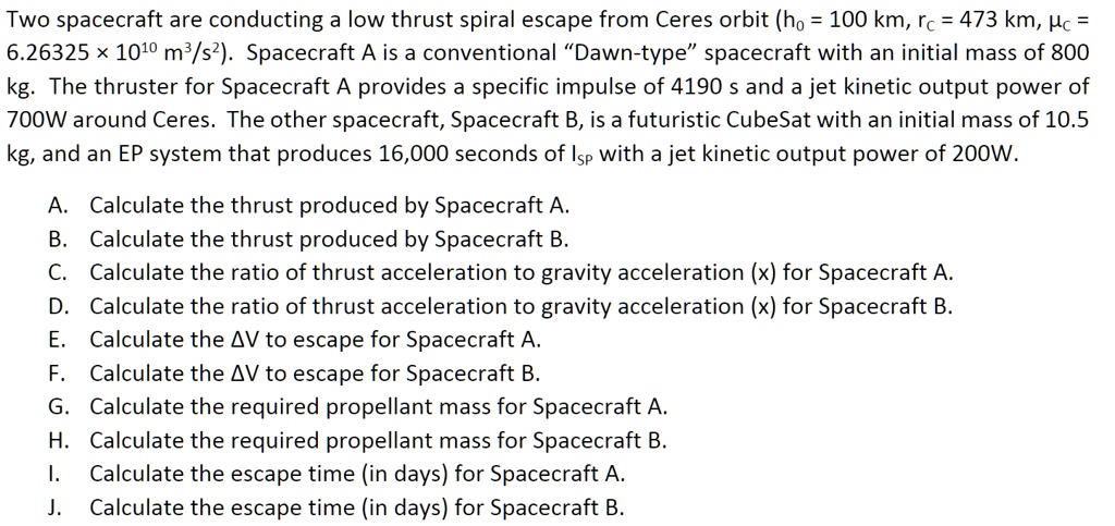 two spacecraft are conducting a low thrust spiral escape from ceres orbit 626325times 1010m3s2 spacecraft a is a conventional dawn type spacecraft with an initial mass of 800 kg the thruster 17176