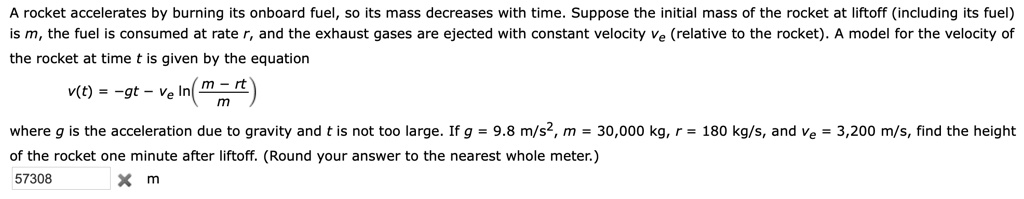 a rocket accelerates by burning its onboard fuel so its mass decreases ...