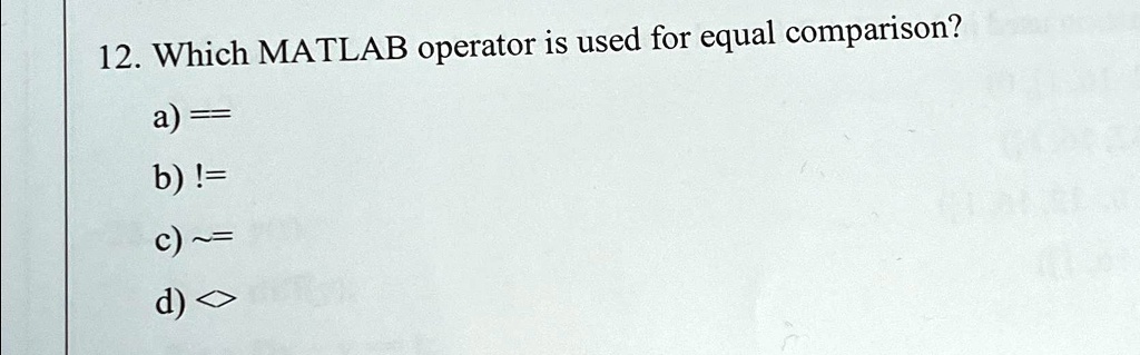 SOLVED: Which MATLAB operator is used for equal comparison? a) == b ...