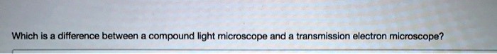 Which is a difference between a compound light microscope and a transmission electron microscope?