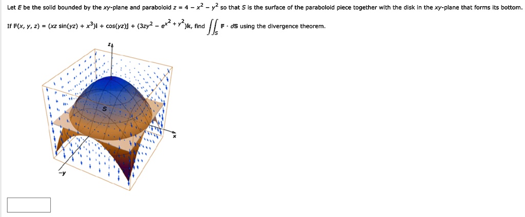 Solved Let Be The Solld Bounded Bv The Xy Plane And Paraboloid So That Is The Surface Of The Parabolold Piece Together Wlth The Dlsk In The Xy Plane That Forms Its Bottom If F X