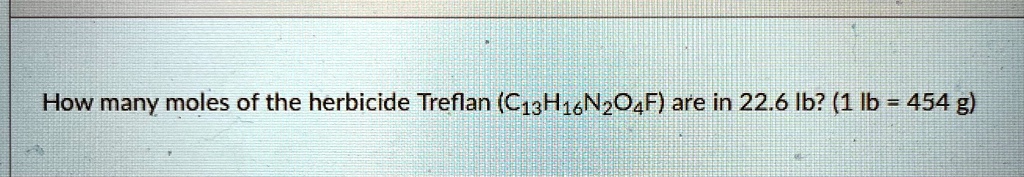 how many moles of the herbicide treflan c13h16n2o4f are in 226 lb 1 lb 454 g 82425