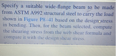 Specify a suitable wide-flange beam to be made from ASTM A992 ...