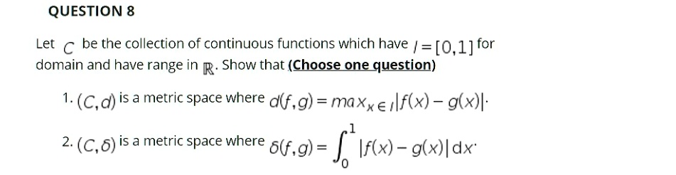 Solved Question 8 Let C Be The Collection F Continuous Functions Which Have 0 1 For Domain And Have Range In R Show That Choose One Question C D Isa Metric Space Where