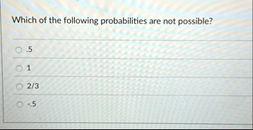 which of the following probabilities are not possible 5 1 23 5 38776